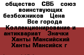 1) общество : СВБ - союз воинствующих безбожников › Цена ­ 1 990 - Все города Коллекционирование и антиквариат » Значки   . Ханты-Мансийский,Ханты-Мансийск г.